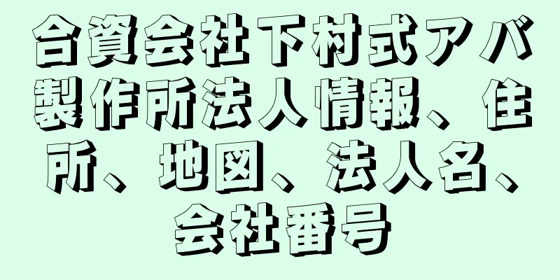 合資会社下村式アバ製作所法人情報、住所、地図、法人名、会社番号