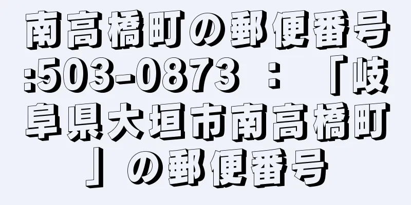 南高橋町の郵便番号:503-0873 ： 「岐阜県大垣市南高橋町」の郵便番号