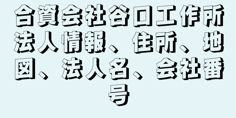 合資会社谷口工作所法人情報、住所、地図、法人名、会社番号