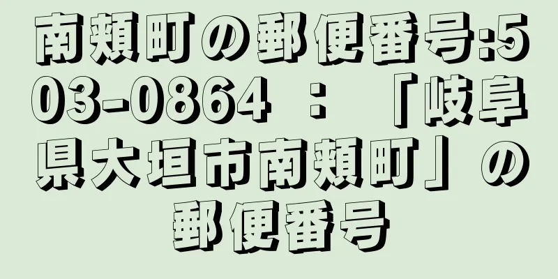 南頬町の郵便番号:503-0864 ： 「岐阜県大垣市南頬町」の郵便番号