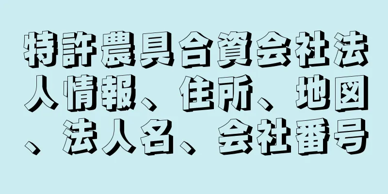 特許農具合資会社法人情報、住所、地図、法人名、会社番号