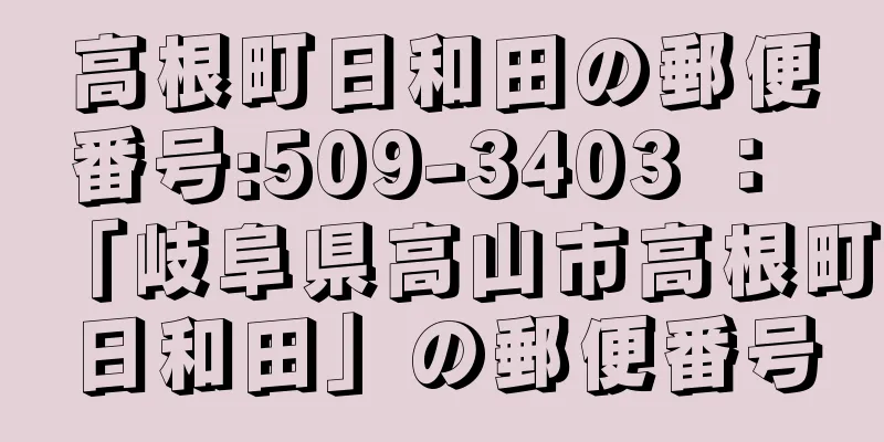 高根町日和田の郵便番号:509-3403 ： 「岐阜県高山市高根町日和田」の郵便番号