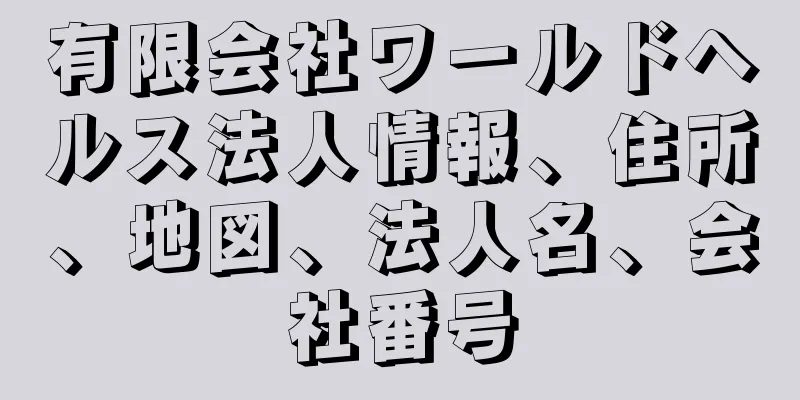 有限会社ワールドヘルス法人情報、住所、地図、法人名、会社番号