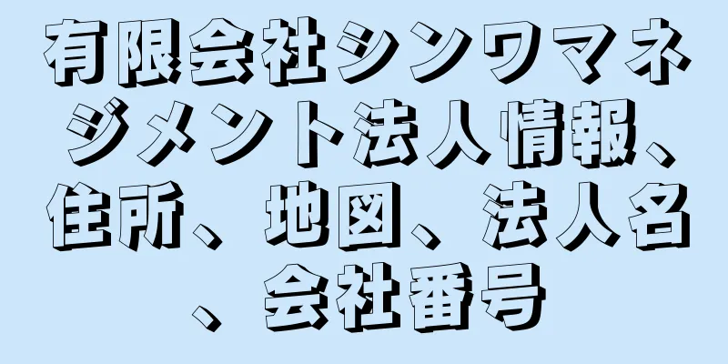 有限会社シンワマネジメント法人情報、住所、地図、法人名、会社番号