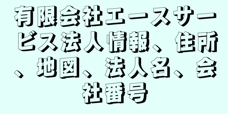 有限会社エースサービス法人情報、住所、地図、法人名、会社番号