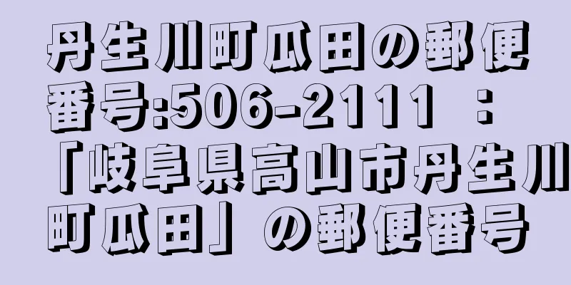 丹生川町瓜田の郵便番号:506-2111 ： 「岐阜県高山市丹生川町瓜田」の郵便番号