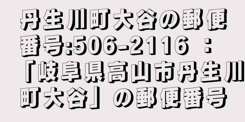 丹生川町大谷の郵便番号:506-2116 ： 「岐阜県高山市丹生川町大谷」の郵便番号