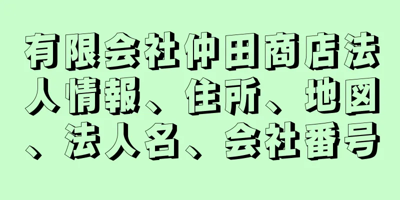 有限会社仲田商店法人情報、住所、地図、法人名、会社番号