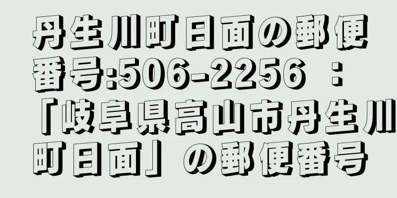 丹生川町日面の郵便番号:506-2256 ： 「岐阜県高山市丹生川町日面」の郵便番号