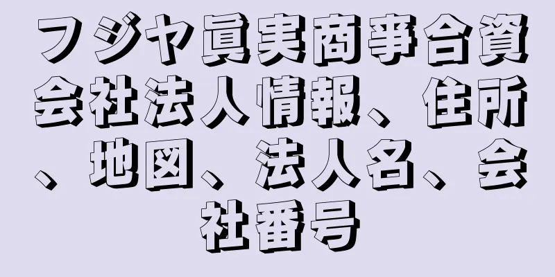 フジヤ眞実商亊合資会社法人情報、住所、地図、法人名、会社番号