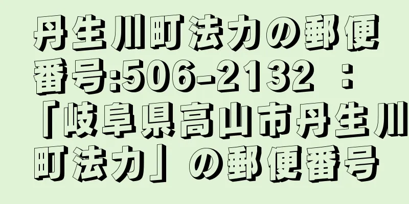 丹生川町法力の郵便番号:506-2132 ： 「岐阜県高山市丹生川町法力」の郵便番号