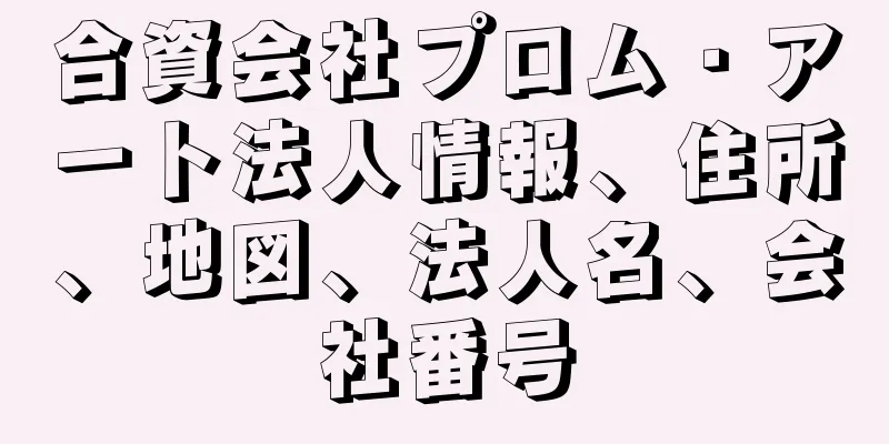 合資会社プロム・アート法人情報、住所、地図、法人名、会社番号