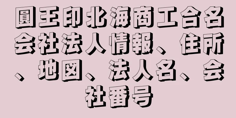 圓王印北海商工合名会社法人情報、住所、地図、法人名、会社番号