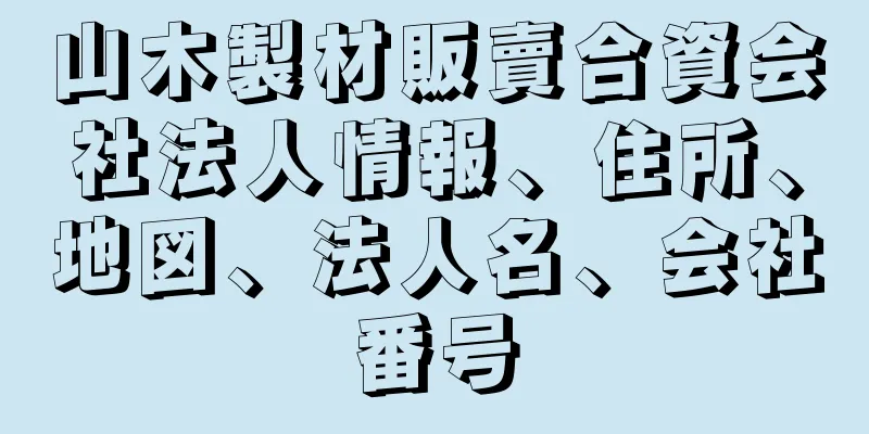 山木製材販賣合資会社法人情報、住所、地図、法人名、会社番号