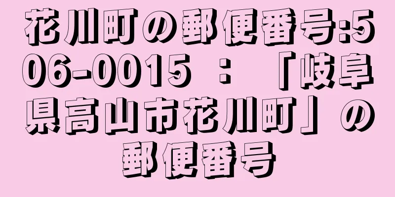 花川町の郵便番号:506-0015 ： 「岐阜県高山市花川町」の郵便番号