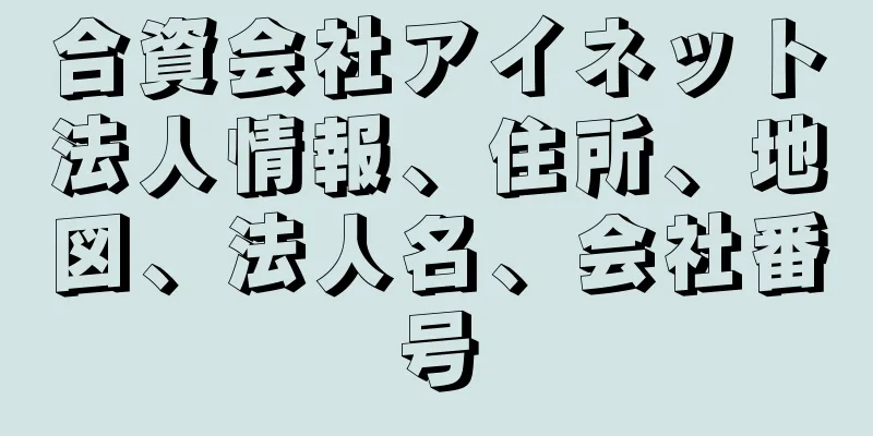 合資会社アイネット法人情報、住所、地図、法人名、会社番号