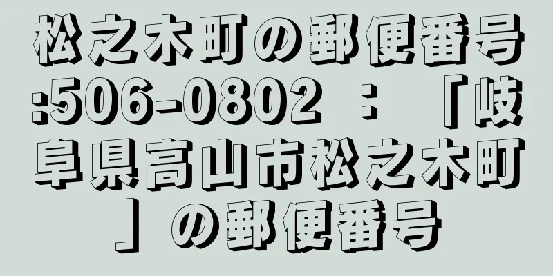 松之木町の郵便番号:506-0802 ： 「岐阜県高山市松之木町」の郵便番号