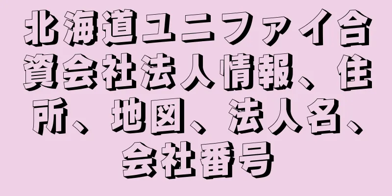 北海道ユニファイ合資会社法人情報、住所、地図、法人名、会社番号