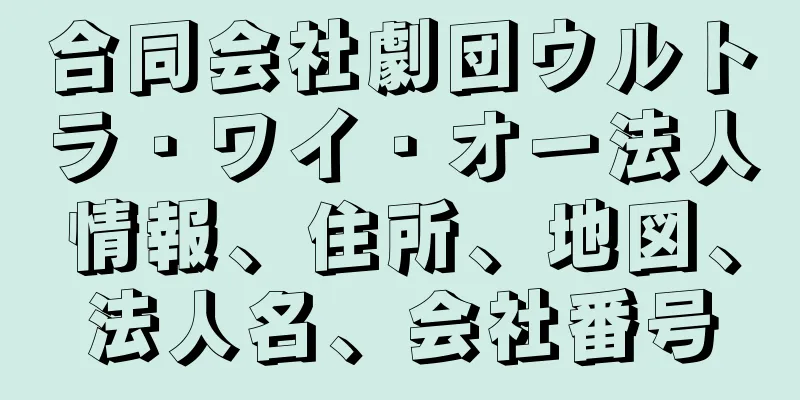 合同会社劇団ウルトラ・ワイ・オー法人情報、住所、地図、法人名、会社番号