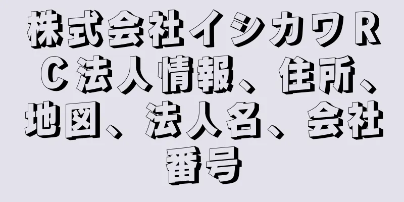 株式会社イシカワＲＣ法人情報、住所、地図、法人名、会社番号