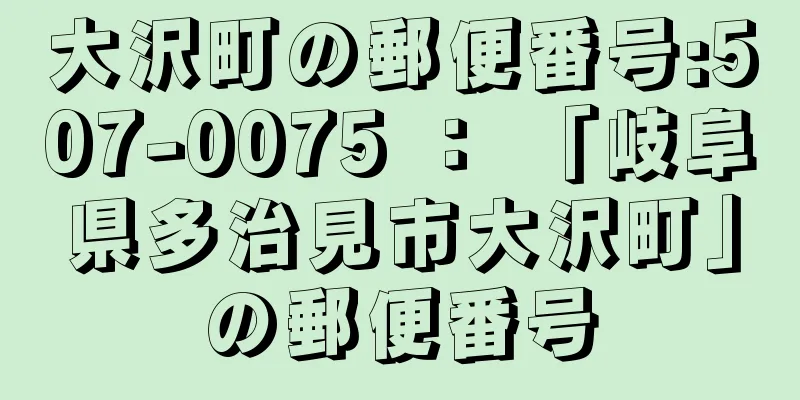 大沢町の郵便番号:507-0075 ： 「岐阜県多治見市大沢町」の郵便番号