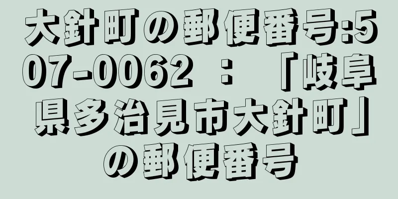 大針町の郵便番号:507-0062 ： 「岐阜県多治見市大針町」の郵便番号