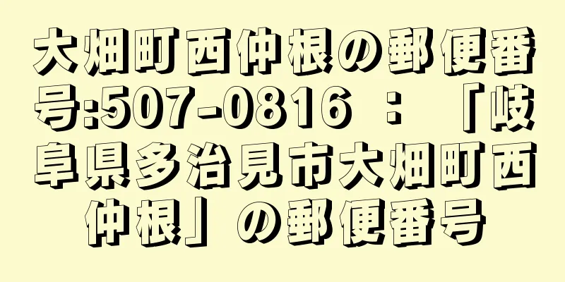 大畑町西仲根の郵便番号:507-0816 ： 「岐阜県多治見市大畑町西仲根」の郵便番号