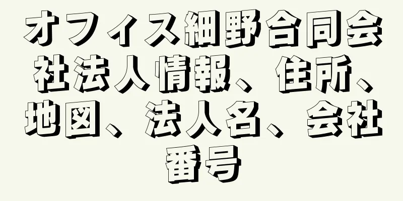 オフィス細野合同会社法人情報、住所、地図、法人名、会社番号