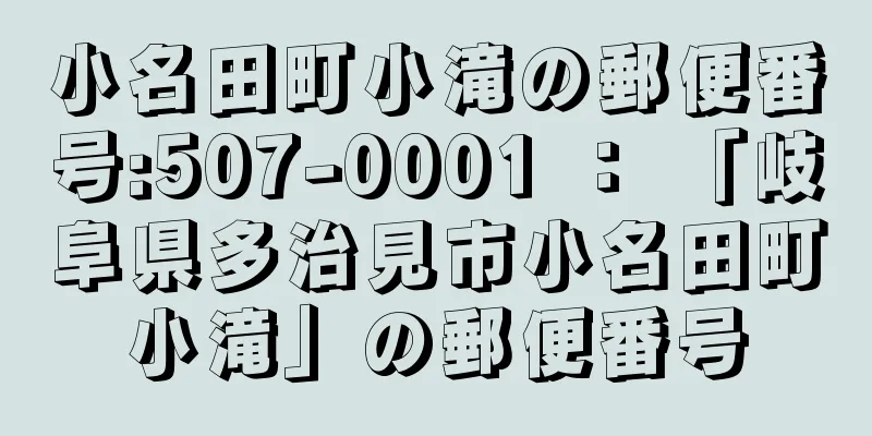 小名田町小滝の郵便番号:507-0001 ： 「岐阜県多治見市小名田町小滝」の郵便番号