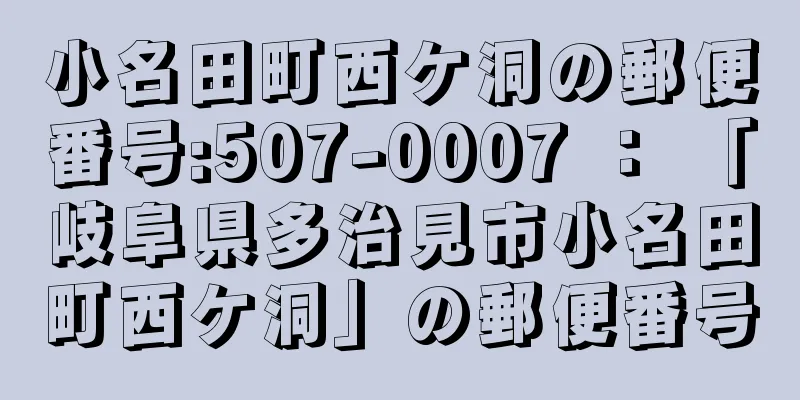 小名田町西ケ洞の郵便番号:507-0007 ： 「岐阜県多治見市小名田町西ケ洞」の郵便番号