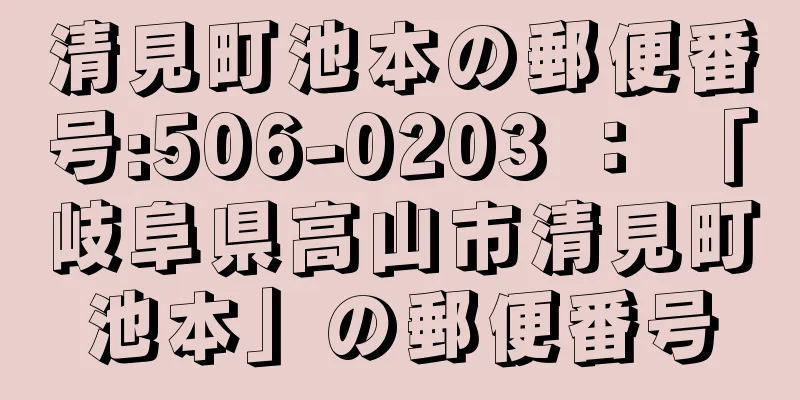 清見町池本の郵便番号:506-0203 ： 「岐阜県高山市清見町池本」の郵便番号