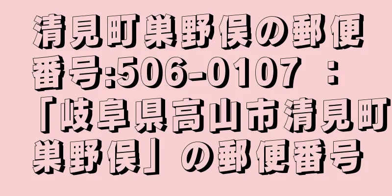 清見町巣野俣の郵便番号:506-0107 ： 「岐阜県高山市清見町巣野俣」の郵便番号