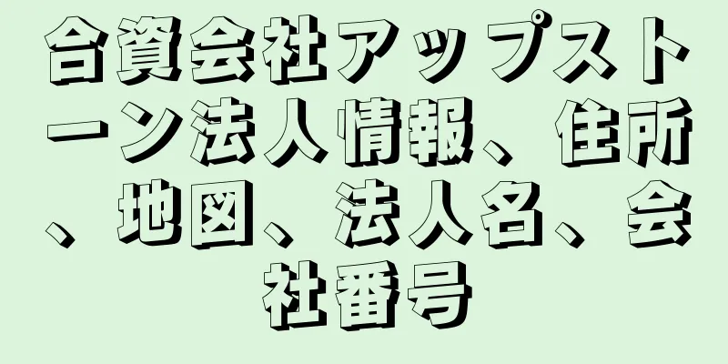 合資会社アップストーン法人情報、住所、地図、法人名、会社番号