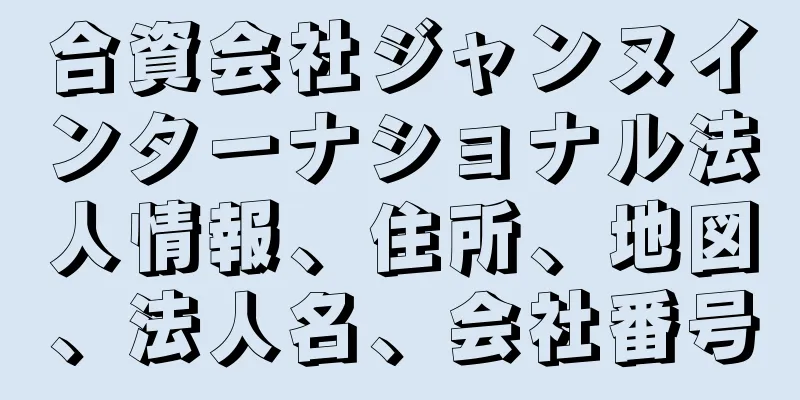 合資会社ジャンヌインターナショナル法人情報、住所、地図、法人名、会社番号