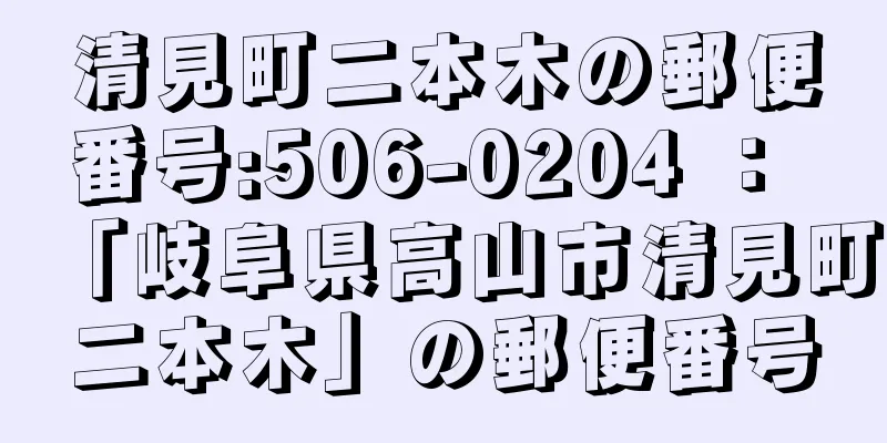 清見町二本木の郵便番号:506-0204 ： 「岐阜県高山市清見町二本木」の郵便番号