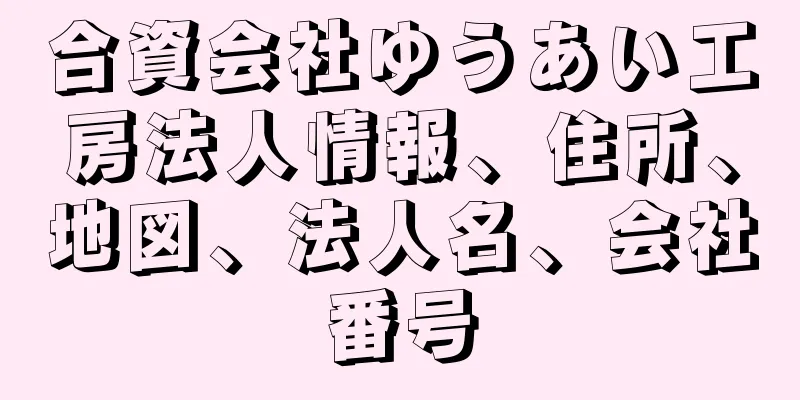 合資会社ゆうあい工房法人情報、住所、地図、法人名、会社番号