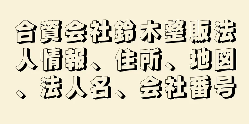 合資会社鈴木整販法人情報、住所、地図、法人名、会社番号