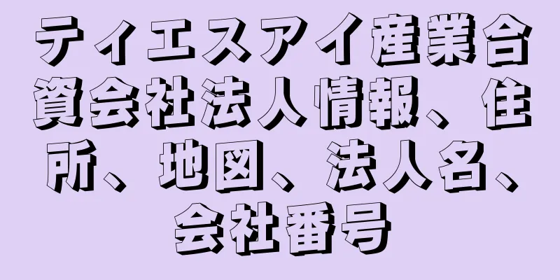 ティエスアイ産業合資会社法人情報、住所、地図、法人名、会社番号