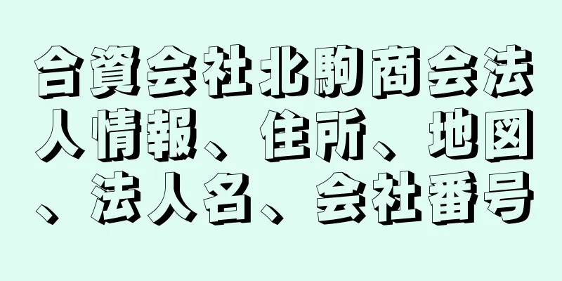 合資会社北駒商会法人情報、住所、地図、法人名、会社番号