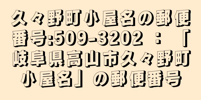 久々野町小屋名の郵便番号:509-3202 ： 「岐阜県高山市久々野町小屋名」の郵便番号