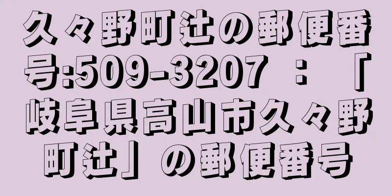 久々野町辻の郵便番号:509-3207 ： 「岐阜県高山市久々野町辻」の郵便番号