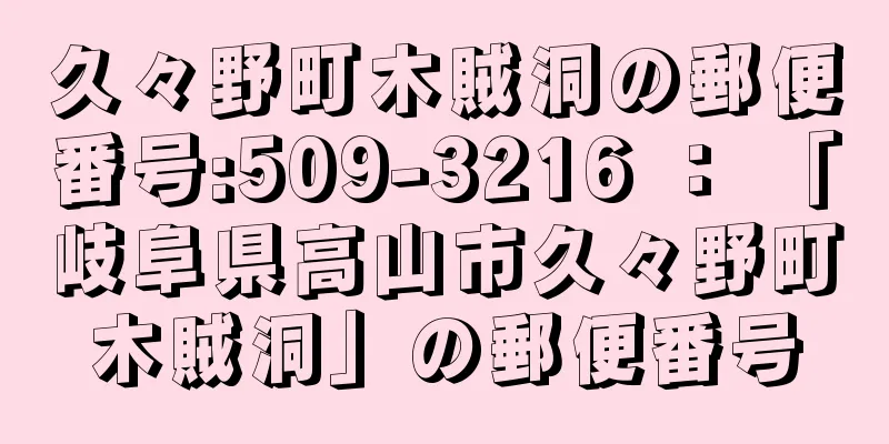 久々野町木賊洞の郵便番号:509-3216 ： 「岐阜県高山市久々野町木賊洞」の郵便番号