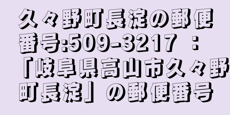 久々野町長淀の郵便番号:509-3217 ： 「岐阜県高山市久々野町長淀」の郵便番号