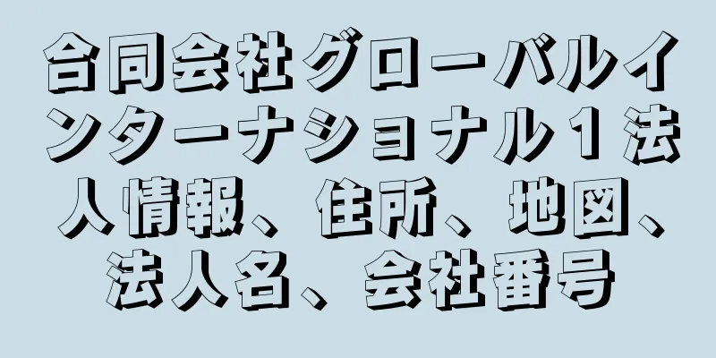 合同会社グローバルインターナショナル１法人情報、住所、地図、法人名、会社番号
