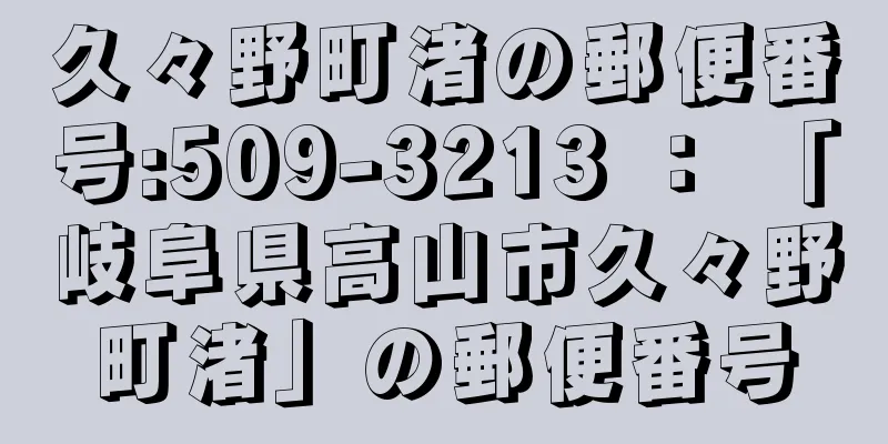 久々野町渚の郵便番号:509-3213 ： 「岐阜県高山市久々野町渚」の郵便番号