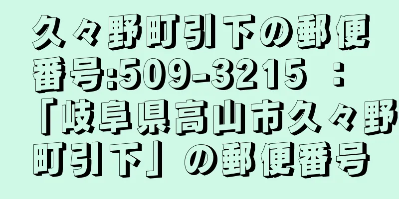 久々野町引下の郵便番号:509-3215 ： 「岐阜県高山市久々野町引下」の郵便番号