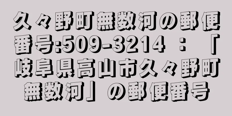 久々野町無数河の郵便番号:509-3214 ： 「岐阜県高山市久々野町無数河」の郵便番号