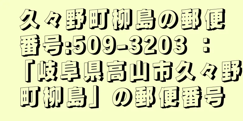 久々野町柳島の郵便番号:509-3203 ： 「岐阜県高山市久々野町柳島」の郵便番号