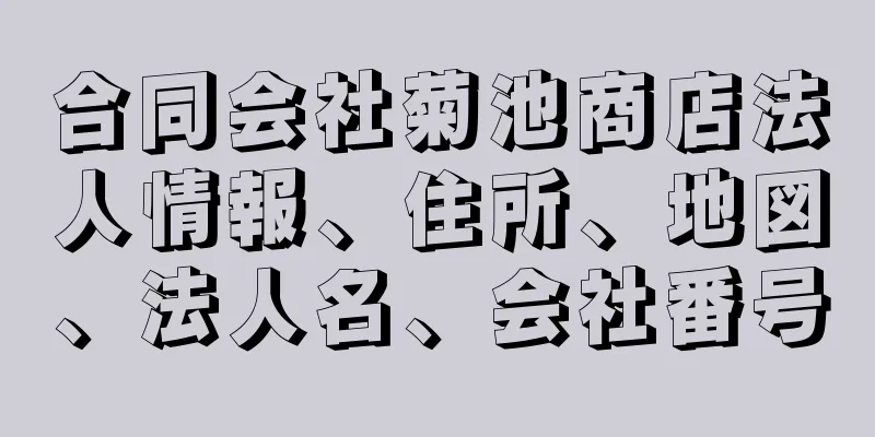 合同会社菊池商店法人情報、住所、地図、法人名、会社番号