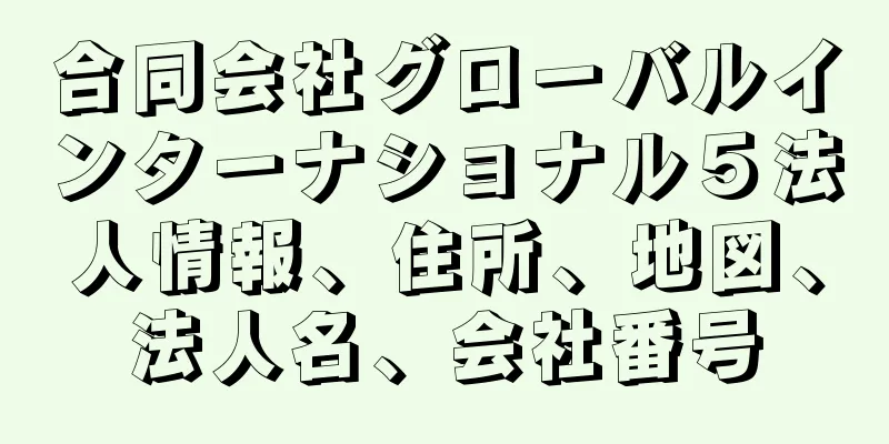合同会社グローバルインターナショナル５法人情報、住所、地図、法人名、会社番号